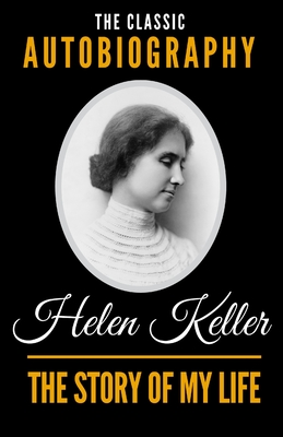 The Story Of My Life - The Classic Autobiography of Helen Keller - Keller, Helen