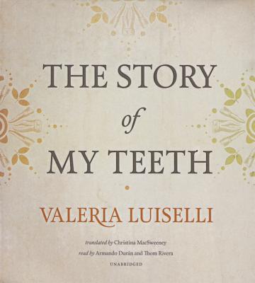 The Story of My Teeth - Luiselli, Valeria, and Macsweeney, Christina (Translated by), and Duran, Armando (Read by)
