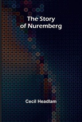 The Story of Nuremberg - Headlam, Cecil