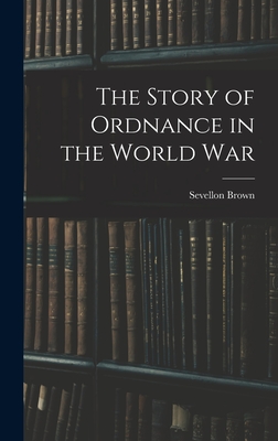 The Story of Ordnance in the World War - Brown, Sevellon