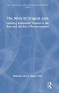The Story of Original Loss: Grieving Existential Trauma in the Arts and the Art of Psychoanalysis