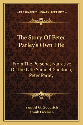 The Story of Peter Parley's Own Life: From the Personal Narrative of the Late Samuel Goodrich, Peter Parley - Goodrich, Samuel G, and Freeman, Frank (Editor)