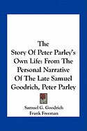 The Story Of Peter Parley's Own Life: From The Personal Narrative Of The Late Samuel Goodrich, Peter Parley - Goodrich, Samuel G, and Freeman, Frank (Editor)