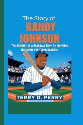 The Story of Randy Johnson: The Journey of a Baseball Icon - An inspiring biography for young readers - D Perry, Terry