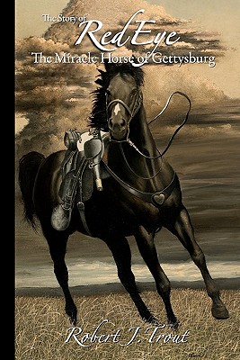 The Story of Red Eye: The Miracle Horse of Gettysburg - Trout, Robert J