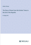 The Story of Rome from the Earliest Times to the End of the Republic: in large print