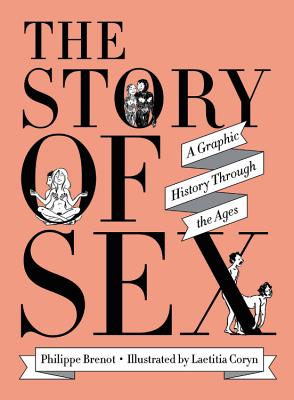 The Story of Sex: A Graphic History Through the Ages - Brenot, Philippe, and McMorran, Will (Translated by)