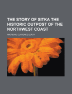 The Story of Sitka the Historic Outpost of the Northwest Coast