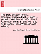 The Story of South Africa ... Copiously illustrated with ... maps ... portraits, sketches, etc. (Vol. 1 by J. C. Ridpath and E. S. Ellis.-Vol. 2 by G. B. Barton, Frank Wilkinson, and others.).