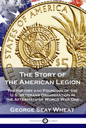 The Story of the American Legion: The History and Founding of the U.S. Veterans Organization in the Aftermath of World War One
