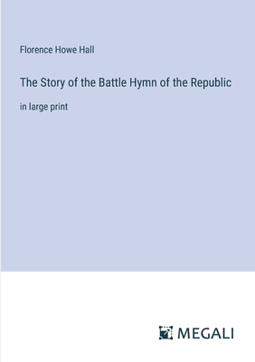 The Story of the Battle Hymn of the Republic: in large print - Hall, Florence Howe