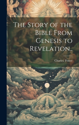 The Story of the Bible from Genesis to Revelation.. - Foster, Charles, MB