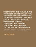 The Story of the Civil War; The Campaigns of 1863 to July 10th, Together with Operations on the Mississippi from April, 1862 Book I. Chancellorsville, Operations Against Vicksburg, Etc. Book II. Vicksburg, Port Hudson, Tullahoma, and