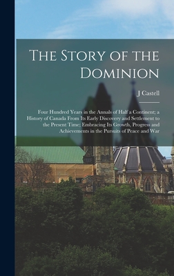 The Story of the Dominion; Four Hundred Years in the Annals of Half a Continent; a History of Canada From its Early Discovery and Settlement to the Present Time; Embracing its Growth, Progress and Achievements in the Pursuits of Peace and War - Hopkins, J Castell 1864-1923