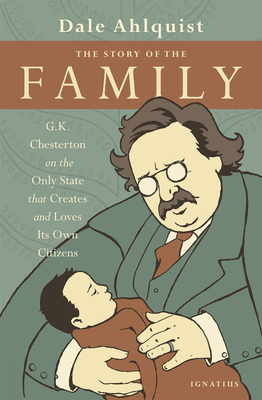 The Story of the Family: G.K. Chesterton on the Only State That Creates and Loves Its Own Citizens - Chesterton, G K, and Ahlquist, Dale (Editor)