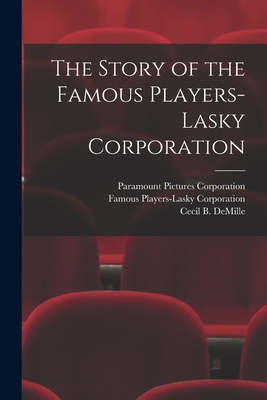 The Story of the Famous Players-Lasky Corporation - Paramount Pictures Corporation (Creator), and Famous Players-Lasky Corporation (Creator), and DeMille, Cecil B (Cecil Blount...