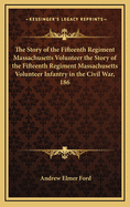 The Story of the Fifteenth Regiment Massachusetts Volunteer the Story of the Fifteenth Regiment Massachusetts Volunteer Infantry in the Civil War, 186