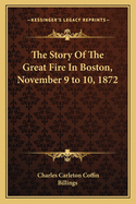 The Story Of The Great Fire In Boston, November 9 to 10, 1872