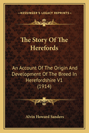 The Story Of The Herefords: An Account Of The Origin And Development Of The Breed In Herefordshire V1 (1914)