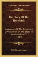 The Story Of The Herefords: An Account Of The Origin And Development Of The Breed In Herefordshire V2 (1914)