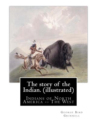 The story of the Indian. By: George Bird Grinnell (illustrated): Indians of North America -- The West - Grinnell, George Bird