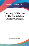 The Story Of The Last Of The Old Whalers, Charles W. Morgan