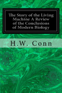 The Story of the Living Machine A Review of the Conclusions of Modern Biology: In Regard to the Mechanism Which Controls the Phenomena of Living Activity