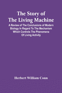 The Story Of The Living Machine; A Review Of The Conclusions Of Modern Biology In Regard To The Mechanism Which Controls The Phenomena Of Living Activity