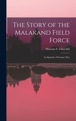 The Story of the Malakand Field Force: An Episode of Frontier War - Churchill, Winston S