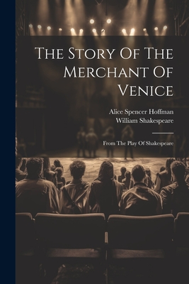 The Story Of The Merchant Of Venice: From The Play Of Shakespeare - Hoffman, Alice Spencer, and Shakespeare, William