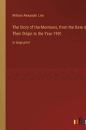 The Story of the Mormons, from the Date of Their Origin to the Year 1901: in large print