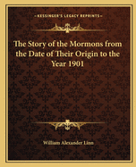 The Story of the Mormons from the Date of Their Origin to the Year 1901