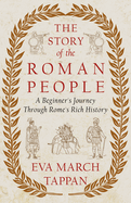 The Story of the Roman People: A Beginner's Journey Through Rome's Rich History