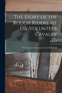 The Story of the Rough Riders, 1st U.S. Volunteer Cavalry: The Regiment in Camp and on the Battle Field