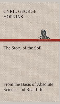 The Story of the Soil from the Basis of Absolute Science and Real Life, - Hopkins, Cyril G (Cyril George)