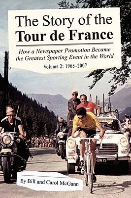 The Story of the Tour de France, Volume 2: 1965-2007: How a Newspaper Promotion Became the Greatest Sporting Event in the World - McGann, Bill, and McGann, Carol