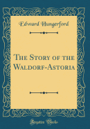 The Story of the Waldorf-Astoria (Classic Reprint)
