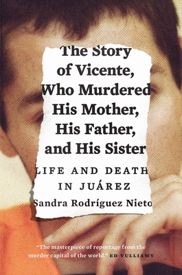 The Story of Vicente, Who Murdered His Mother, His Father, and His Sister: Life and Death in Jurez - Nieto, Sandra