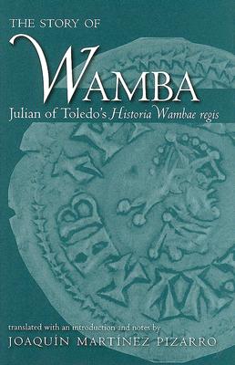 The Story of Wamba: Julian of Toledo's Historia Wambae Regis - Julianus, and Pizarro, Joaquin Martinez (Translated by)