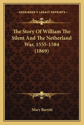 The Story of William the Silent and the Netherland War, 1555-1584 (1869) - Barrett, Mary