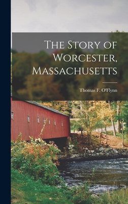 The Story of Worcester, Massachusetts - O'Flynn, Thomas F