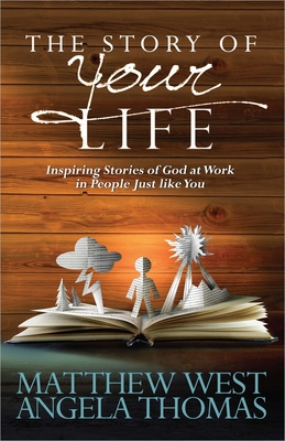 The Story of Your Life: Inspiring Stories of God at Work in People Just like You - West, Matthew, and Thomas, Angela