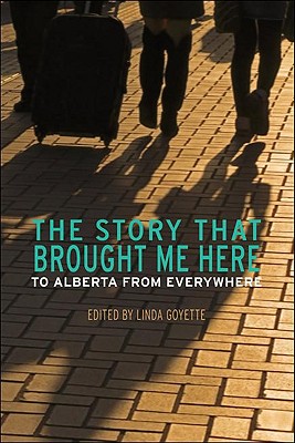 The Story That Brought Me Here: To Alberta from Everywhere - Goyette, Linda (Editor)