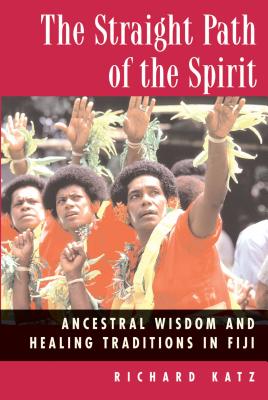 The Straight Path of the Spirit: Ancestral Wisdom and Healing Traditions in Fiji - Katz, Richard