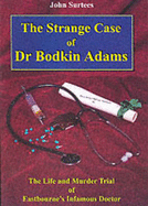 The Strange Case of Dr. Bodkin Adams: The Life and Murder Trial of Eastbourne's Infamous Doctor and the Views of Those Who Knew Him