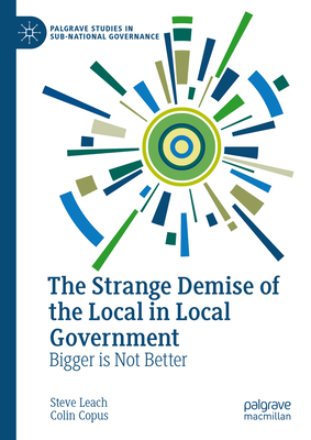 The Strange Demise of the Local in Local Government: Bigger Is Not Better - Leach, Steve, and Copus, Colin