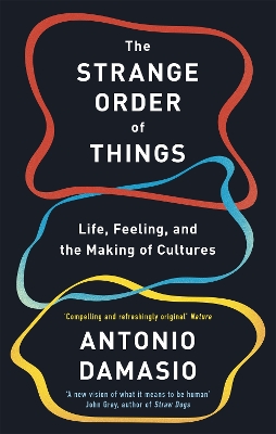 The Strange Order Of Things: Life, Feeling and the Making of Cultures - Damasio, Antonio