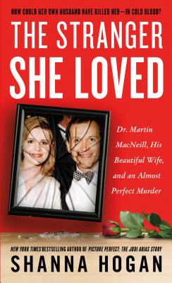 The Stranger She Loved: Dr. Martin Macneill, His Beautiful Wife, and an Almost Perfect Murder - Hogan, Shanna