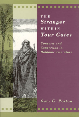 The Stranger Within Your Gates: Converts and Conversion in Rabbinic Literature - Porton, Gary G