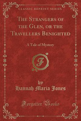 The Strangers of the Glen, or the Travellers Benighted: A Tale of Mystery (Classic Reprint) - Jones, Hannah Maria